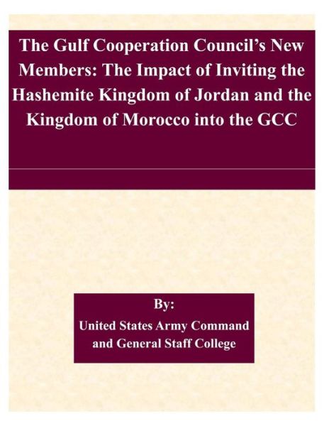 Cover for United States Army Command and General S · The Gulf Cooperation Council's New Members: the Impact of Inviting the Hashemite Kingdom of Jordan and the Kingdom of Morocco into the Gcc (Paperback Book) (2015)