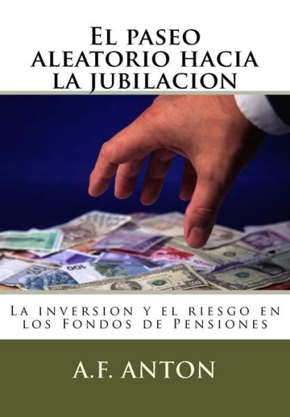 Cover for A F Anton · El Paseo Aleatorio Hacia La Jubilacion: La Inversion Y El Riesgo en Los Fondos De Pensiones (Taschenbuch) (2015)