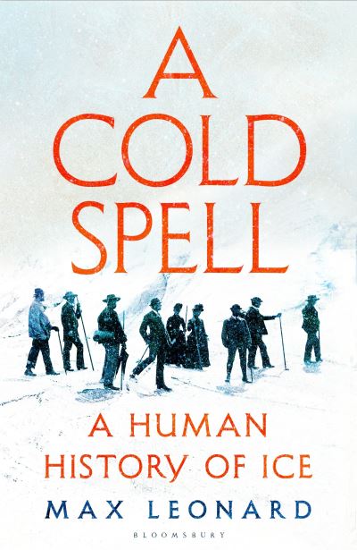 A Cold Spell: A Human History of Ice - Max Leonard - Books - Bloomsbury Publishing (UK) - 9781526631176 - November 9, 2023