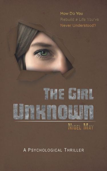 The Girl Unknown: How Do You Rebuild a Life You've Never Understood? - Nigel May - Books - Austin Macauley Publishers - 9781528918176 - August 30, 2019