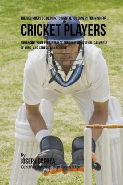 Cover for Correa (Certified Meditation Instructor) · The Beginners Guidebook To Mental Toughness For Cricket Players (Paperback Book) (2016)