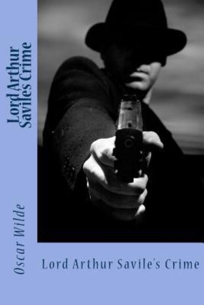 Lord Arthur Savile's Crime - Oscar Wilde - Books - CreateSpace Independent Publishing Platf - 9781540855176 - December 7, 2016