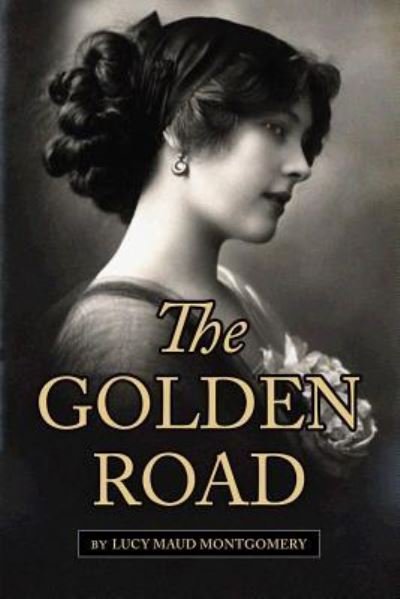 The Golden Road - Lucy Maud Montgomery - Livres - Createspace Independent Publishing Platf - 9781544761176 - 19 mars 2017