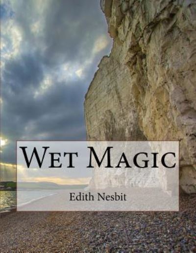 Wet Magic - Edith Nesbit - Books - Createspace Independent Publishing Platf - 9781544930176 - March 26, 2017