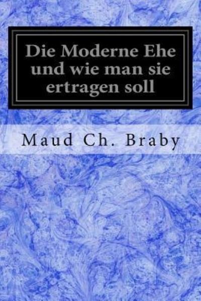 Cover for Maud Ch Braby · Die Moderne Ehe und wie man sie ertragen soll (Taschenbuch) (2017)