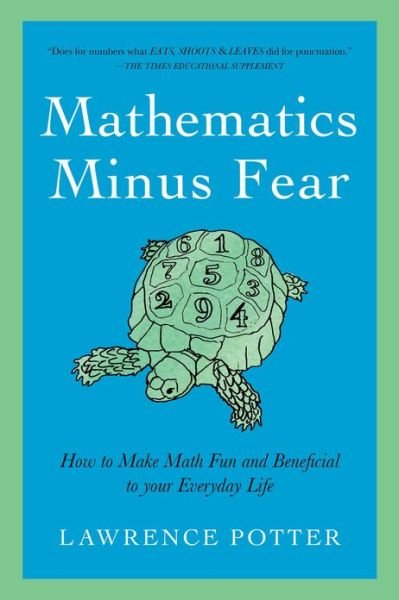 Mathematics Minus Fear - How to Make Math Fun and Beneficial to Your Everyday Life - Lawrence Potter - Books - Pegasus Books - 9781605985176 - June 28, 2017