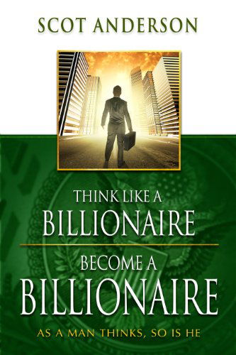 Cover for Scot Anderson · Think Like a Billionaire, Become a Billionaire: As a Man Thinks, So is He (Paperback Book) [Expanded edition] (2012)