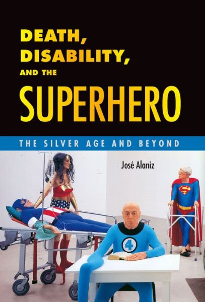 Cover for Jose Alaniz · Death, Disability, and the Superhero: The Silver Age and Beyond (Hardcover Book) (2014)