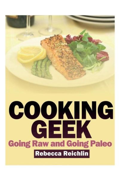 Cooking Geek: Going Raw and Going Paleo - Rebecca Reichlin - Książki - Webnetworks Inc - 9781631878176 - 12 marca 2013