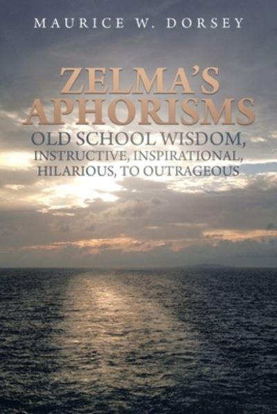Cover for Maurice W. Dorsey · Zelma's Aphorisms Old School Wisdom, Instructive, Inspirational, Hilarious, to Outrageous (Book) (2022)