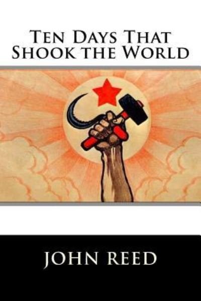 Ten Days That Shook the World - John Reed - Books - Createspace Independent Publishing Platf - 9781726400176 - August 31, 2018