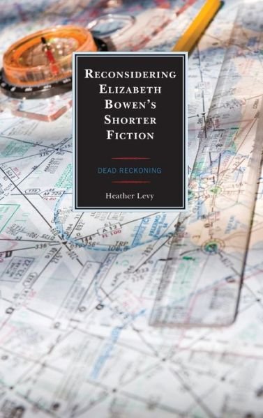 Cover for Heather Levy · Reconsidering Elizabeth Bowen’s Shorter Fiction: Dead Reckoning (Hardcover Book) (2020)