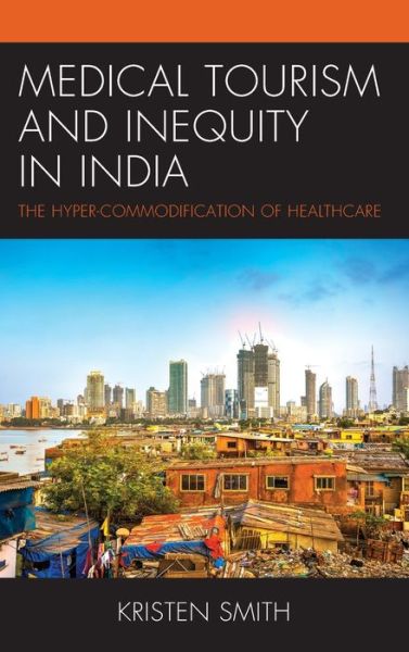 Cover for Kristen Smith · Medical Tourism and Inequity in India: The Hyper-Commodification of Healthcare - The Anthropology of Tourism: Heritage, Mobility, and Society (Hardcover Book) (2022)