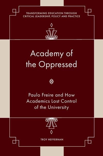 Cover for Heffernan, Troy (The University of Manchester, UK) · Academy of the Oppressed: Paulo Freire and How Academics Lost Control of the University - Transforming Education Through Critical Leadership, Policy and Practice (Innbunden bok) (2024)