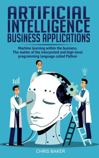 Cover for Chris Baker · Artificial Intelligence business applications: Machine learning within the business. The matter of the interpreted and high-level programming language called Python (Hardcover Book) (2020)