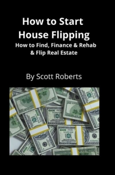 Cover for Scott Roberts · How to Start House Flipping: How to Find, Finance &amp; Rehab &amp; Flip Real Estate (Taschenbuch) (2020)