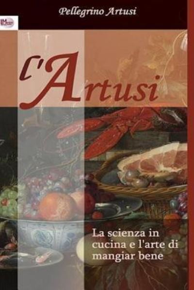 La Scienza in Cucina E l'Arte Di Mangiar Bene - Pellegrino Artusi - Livres - Createspace Independent Publishing Platf - 9781976500176 - 22 septembre 2017