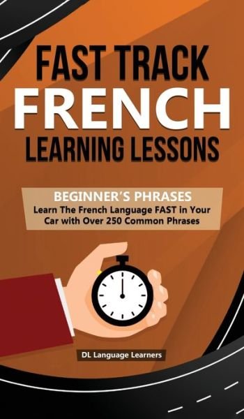 Cover for DL Language Learners · Fast Track French Learning Lessons - Beginner's Phrases: Learn The French Language FAST in Your Car with over 250 Phrases and Sayings (Hardcover Book) (2019)