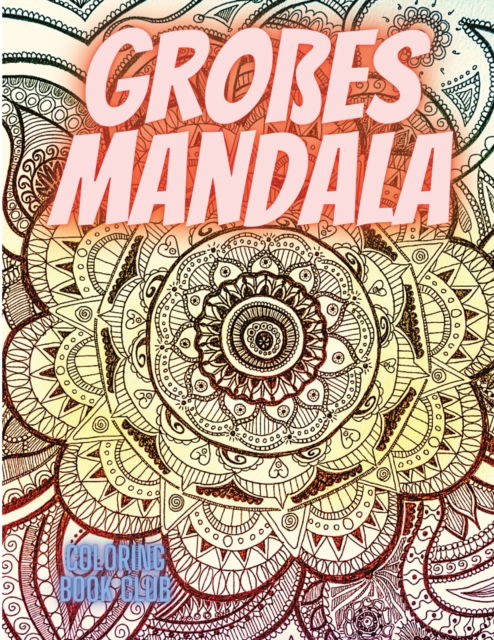 Grosses Mandala: Schoene Seiten zum Ausmalen mit erstaunlichen Mandalas, stressabbauende Mandala-Designs fur Erwachsene Entspannung: Schoene Seiten zum Ausmalen mit erstaunlichen Mandalas, stressabbauende Mandala-Designs fur Erwachsene Entspannung Numele  - Coloring Book Club - Books - Coloring Book Club - 9783114562176 - March 23, 2021