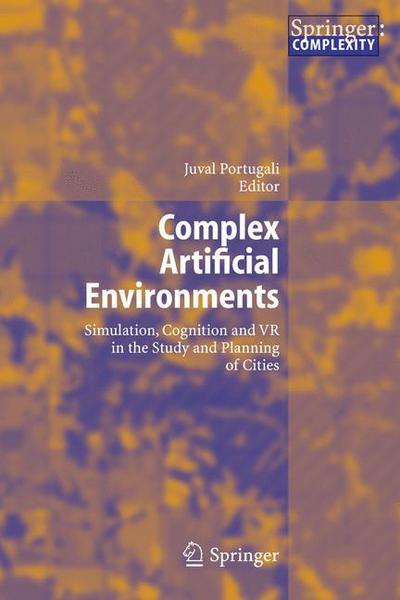 Cover for Juval Portugali · Complex Artificial Environments: Simulation, Cognition and VR in the Study and Planning of Cities (Hardcover Book) [2006 edition] (2005)