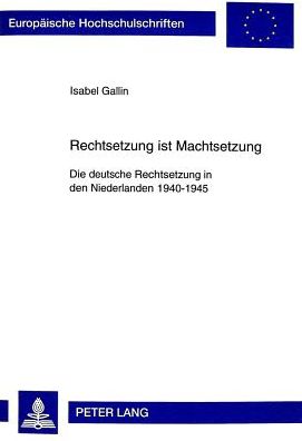 Cover for Isabel Julia Gallin · Rechtsetzung Ist Machtsetzung: Die Deutsche Rechtsetzung in Den Niederlanden 1940-1945 - Europaeische Hochschulschriften Recht (Paperback Book) (1999)