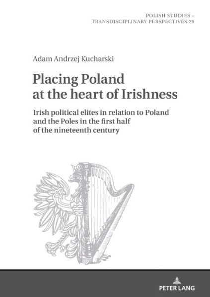 Cover for Adam Kucharski · Placing Poland at the heart of Irishness: Irish political elites in relation to Poland and the Poles in the first half of the nineteenth century - Polish Studies - Transdisciplinary Perspectives (Hardcover Book) [New edition] (2020)
