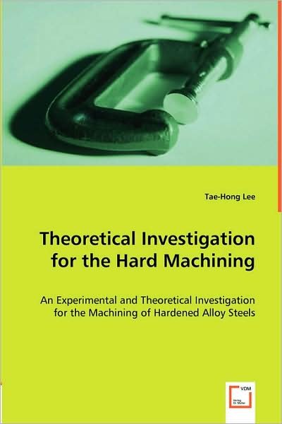 Cover for Tae-hong Lee · Theoretical Investigation for the Hard Machining: an Experimental and Theoretical Investigation for the Machining of Hardened Alloy Steels (Paperback Book) (2008)