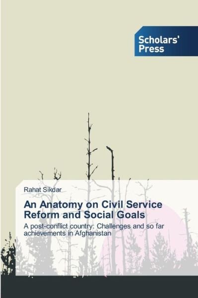 Cover for Rahat Sikdar · An Anatomy on Civil Service Reform and Social Goals: a Post-conflict Country: Challenges and So Far  Achievements in Afghanistan (Pocketbok) (2014)