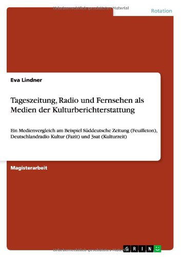 Cover for Eva Lindner · Tageszeitung, Radio und Fernsehen als Medien der Kulturberichterstattung: Ein Medienvergleich am Beispiel Suddeutsche Zeitung (Feuilleton), Deutschlandradio Kultur (Fazit) und 3sat (Kulturzeit) (Paperback Book) [German edition] (2010)