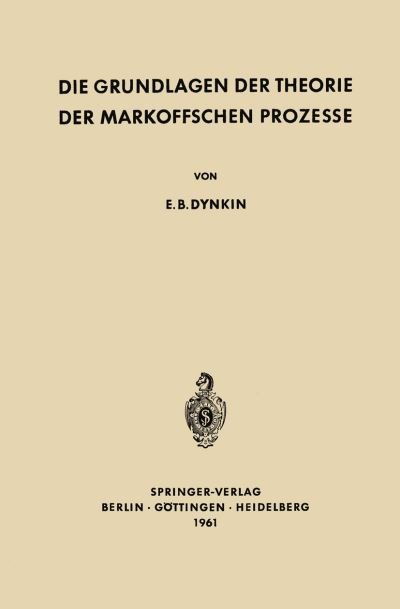 Cover for Evgenij Borisovic Dynkin · Die Grundlagen Der Theorie Der Markoffschen Prozesse - Grundlehren Der Mathematischen Wissenschaften (Springer Hardcover) (Paperback Book) [German, Softcover Reprint of the Original 1st Ed. 1961 edition] (2012)