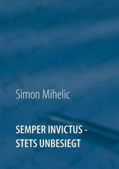 Semper Invictus - stets unbesie - Mihelic - Books - - 9783743142176 - December 13, 2016