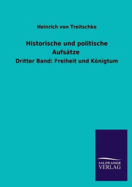 Historische Und Politische Aufsätze - Heinrich Von Treitschke - Książki - Salzwasser-Verlag GmbH - 9783846045176 - 11 sierpnia 2013