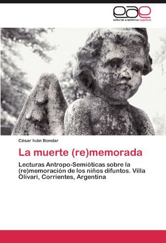 Cover for César Iván Bondar · La Muerte (Re)memorada: Lecturas Antropo-semióticas Sobre La   (Re)memoración De Los Niños Difuntos. Villa Olivari, Corrientes, Argentina (Paperback Book) [Spanish edition] (2011)