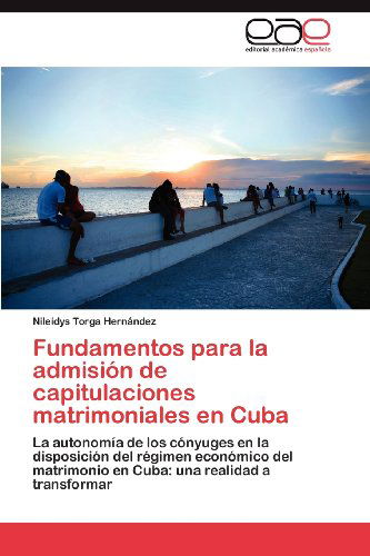 Cover for Nileidys Torga Hernández · Fundamentos Para La Admisión De Capitulaciones Matrimoniales en Cuba: La Autonomía De Los Cónyuges en La Disposición Del Régimen Económico Del ... Una Realidad a Transformar (Pocketbok) [Spanish edition] (2012)