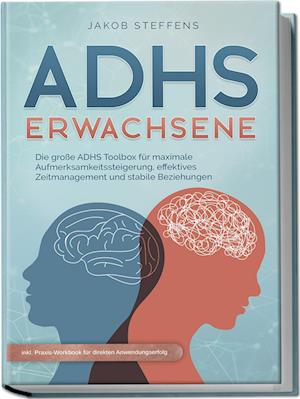 Cover for Jakob Steffens · ADHS Erwachsene: Die große ADHS Toolbox für maximale Aufmerksamkeitssteigerung, effektives Zeitmanagement und stabile Beziehungen - inkl. Praxis-Workbook für direkten Anwendungserfolg (Book) (2023)