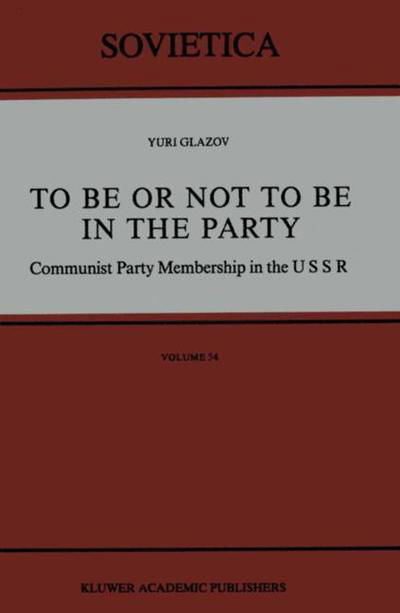 To Be or Not to Be in the Party: Communist Party Membership in the USSR - Sovietica - Yuri Glazov - Books - Springer - 9789027727176 - May 31, 1988