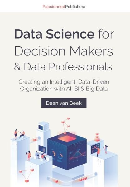 Cover for Daan Van Beek · Data Science for Decision Makers &amp; Data Professionals: Creating an Intelligent, Data-Driven Organization with AI, BI &amp; Big Data (Pocketbok) (2021)
