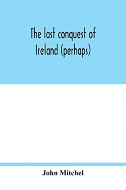 The last conquest of Ireland (perhaps) - John Mitchel - Books - Alpha Edition - 9789354018176 - May 9, 2020