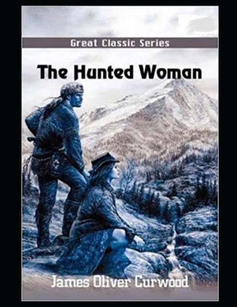 The Hunted Woman Illustrated - James Oliver Curwood - Books - Independently Published - 9798464270176 - August 25, 2021