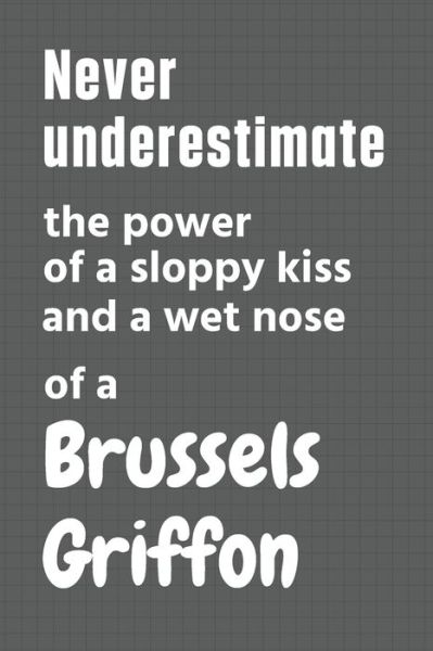 Cover for Wowpooch Press · Never underestimate the power of a sloppy kiss and a wet nose of a Brussels Griffon (Paperback Book) (2020)