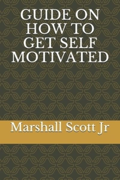 Guide on How to Get Self Motivated - Scott, Marshall, Jr - Bøger - Independently Published - 9798731215176 - March 31, 2021