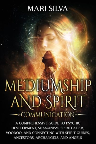 Cover for Mari Silva · Mediumship and Spirit Communication: A Comprehensive Guide to Psychic Development, Shamanism, Spiritualism, Voodoo, and Connecting with Spirit Guides, Ancestors, Archangels, and Angels - Spiritual Abilities (Pocketbok) (2024)