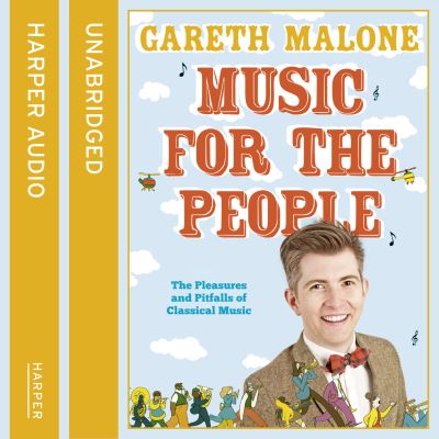 Cover for Gareth Malone · Music for the People: The Pleasures and Pitfalls of Classical Music (Audiobook (CD)) [Unabridged edition] (2011)