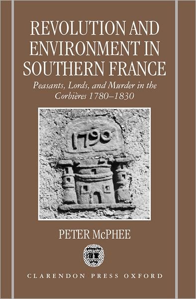 Cover for McPhee, Peter (Professor of History, Professor of History, University of Melbourne) · Revolution and Environment in Southern France: Peasants, Lords, and Murder in the Corbieres 1780-1830 (Hardcover Book) (1999)