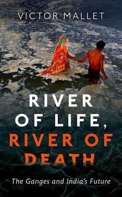 Cover for Mallet, Victor (Asia News Editor, Financial Times) · River of Life, River of Death: The Ganges and India's Future (Hardcover bog) (2017)