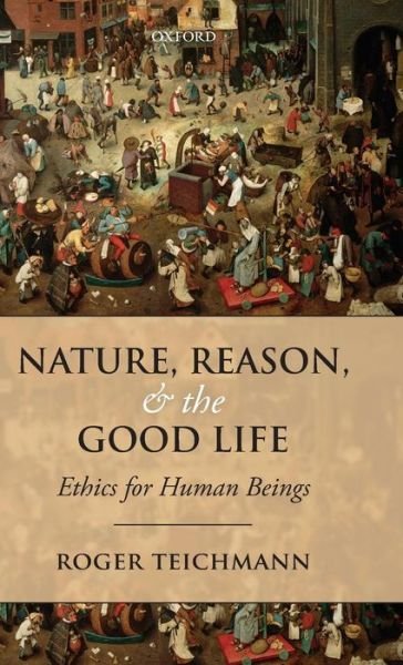 Cover for Teichmann, Roger (St Hilda's College, Oxford) · Nature, Reason, and the Good Life: Ethics for Human Beings (Hardcover bog) (2011)