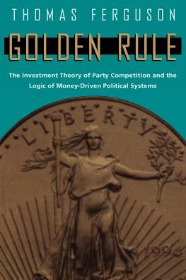 Cover for Thomas Ferguson · Golden Rule: The Investment Theory of Party Competition and the Logic of Money-Driven Political Systems - American Politics and Political Economy Series (Paperback Bog) [2nd edition] (1995)