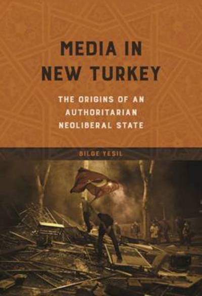 Cover for Bilge Yesil · Media in New Turkey: The Origins of an Authoritarian Neoliberal State - The Geopolitics of Information (Hardcover Book) (2016)