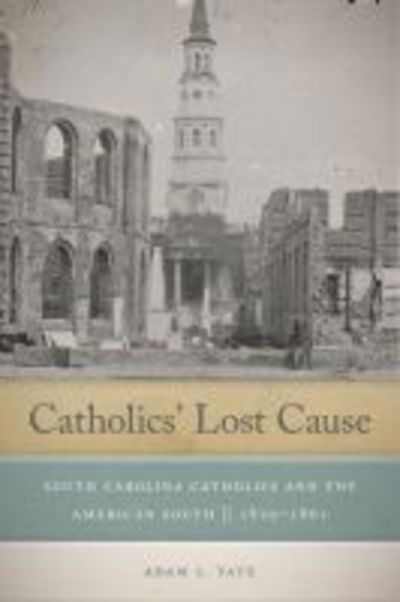 Cover for Adam L. Tate · Catholics' Lost Cause: South Carolina Catholics and the American South, 1820–1861 (Hardcover Book) (2018)