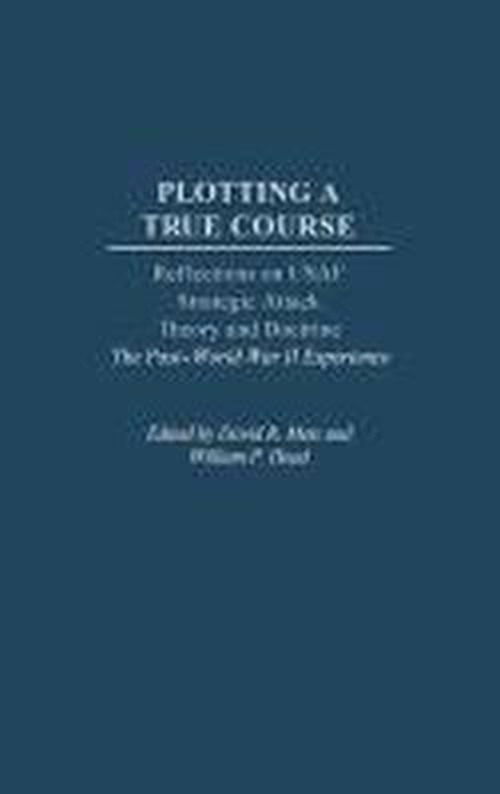 Cover for William P. Head · Plotting a True Course: Reflections on USAF Strategic Attack Theory and Doctrine The Post World War II Experience (Hardcover Book) (2003)